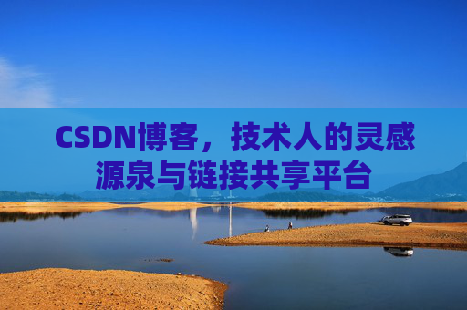 CSDN博客，技术人的灵感源泉与链接共享平台